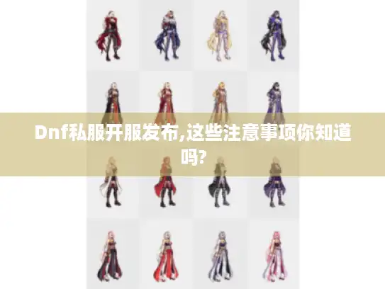 Dnf私服开服发布,这些注意事项你知道吗?