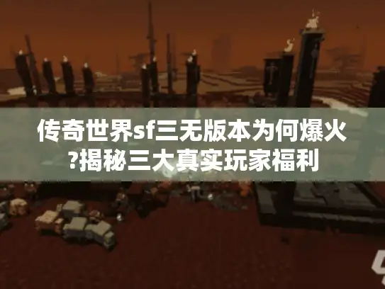 传奇世界sf三无版本为何爆火?揭秘三大真实玩家福利