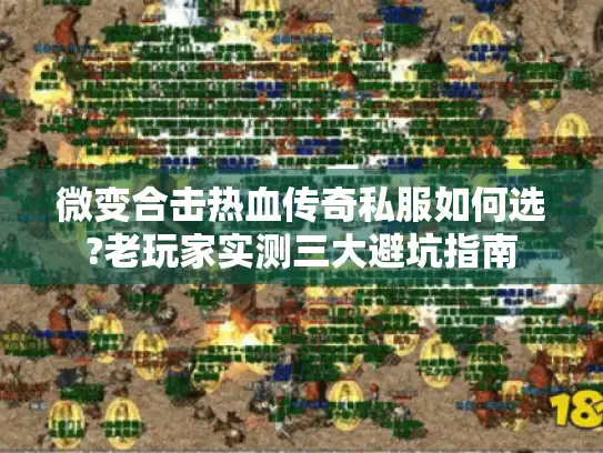 微变合击热血传奇私服如何选?老玩家实测三大避坑指南
