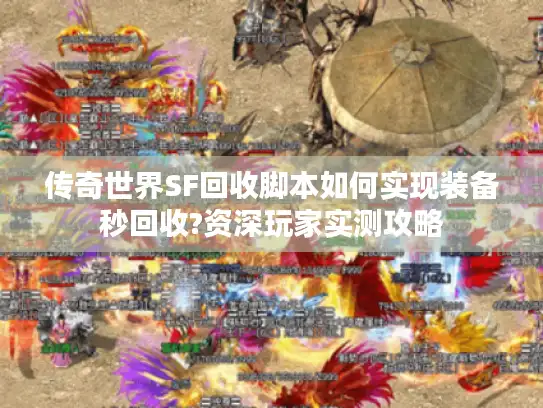 传奇世界SF回收脚本如何实现装备秒回收?资深玩家实测攻略