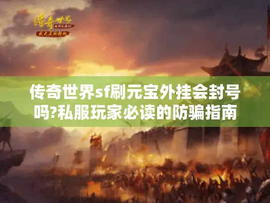 传奇世界sf刷元宝外挂会封号吗?私服玩家必读的防骗指南