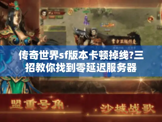 传奇世界sf版本卡顿掉线?三招教你找到零延迟服务器