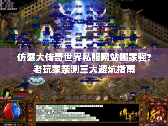 仿盛大传奇世界私服网站哪家强?老玩家亲测三大避坑指南