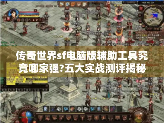 传奇世界sf电脑版辅助工具究竟哪家强?五大实战测评揭秘真相