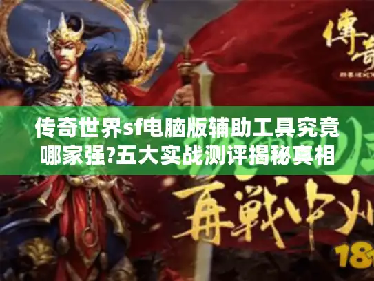 传奇世界sf电脑版辅助工具究竟哪家强?五大实战测评揭秘真相