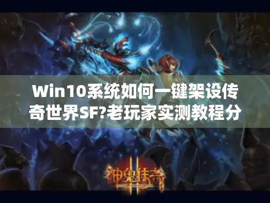 Win10系统如何一键架设传奇世界SF?老玩家实测教程分享