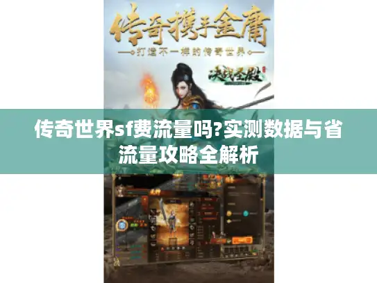 传奇世界sf费流量吗?实测数据与省流量攻略全解析