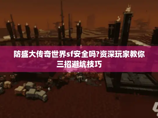 防盛大传奇世界sf安全吗?资深玩家教你三招避坑技巧