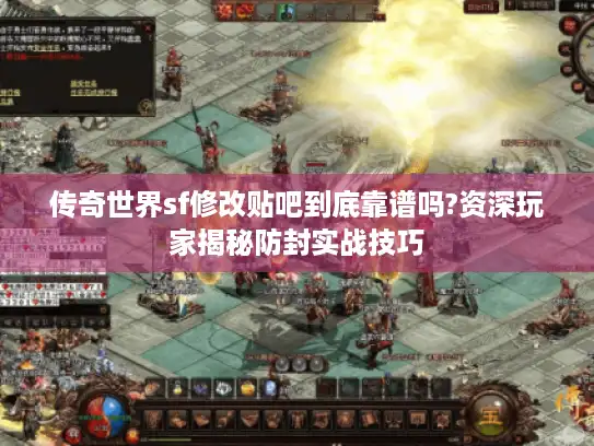 传奇世界sf修改贴吧到底靠谱吗?资深玩家揭秘防封实战技巧 传奇世界sf修改贴吧到底靠谱吗?资深玩家揭秘防封实战技巧