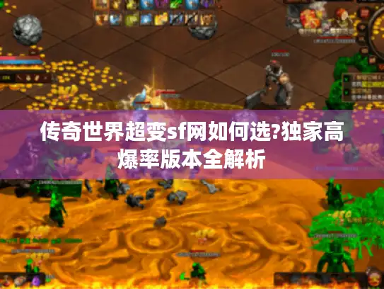 传奇世界超变sf网如何选?独家高爆率版本全解析