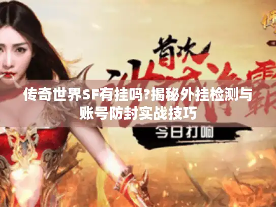 传奇世界SF有挂吗?揭秘外挂检测与账号防封实战技巧
