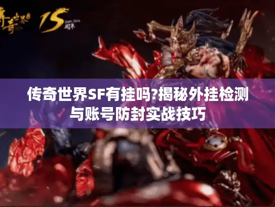 传奇世界SF有挂吗?揭秘外挂检测与账号防封实战技巧