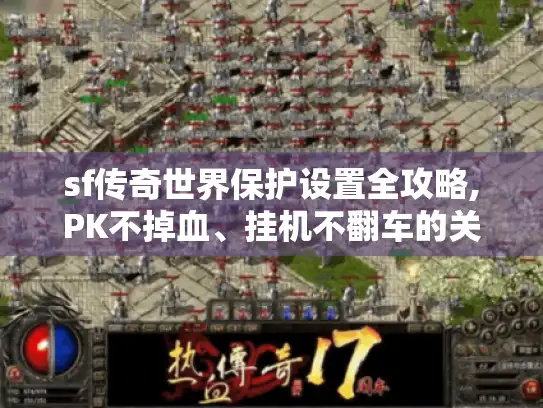 sf传奇世界保护设置全攻略,PK不掉血、挂机不翻车的关键参数怎么调?