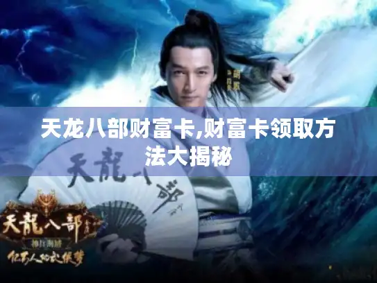 天龙八部财富卡,财富卡领取方法大揭秘 天龙八部财富卡,财富卡领取方法大揭秘