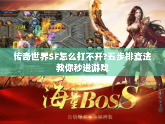 传奇世界SF怎么打不开?五步排查法教你秒进游戏