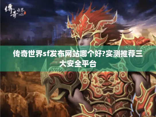 传奇世界sf发布网站哪个好?实测推荐三大安全平台