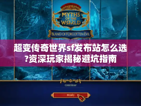 超变传奇世界sf发布站怎么选?资深玩家揭秘避坑指南