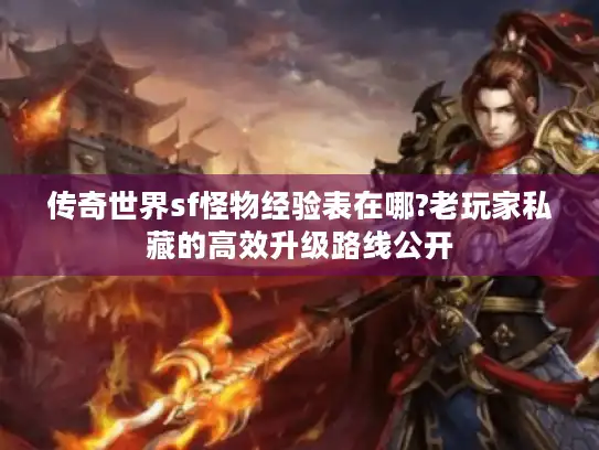 传奇世界sf怪物经验表在哪?老玩家私藏的高效升级路线公开 传奇世界sf怪物经验表在哪?老玩家私藏的高效升级路线公开