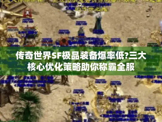 传奇世界SF极品装备爆率低?三大核心优化策略助你称霸全服 传奇世界SF极品装备爆率低?三大核心优化策略助你称霸全服