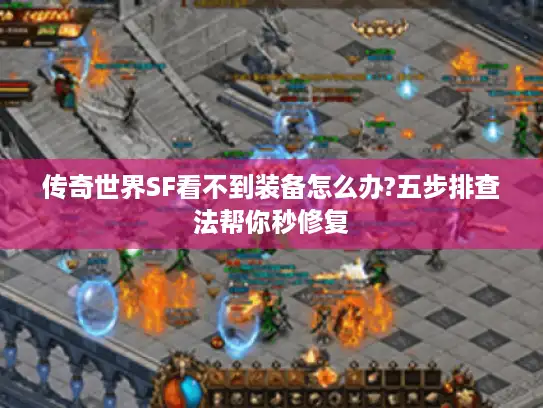 传奇世界SF看不到装备怎么办?五步排查法帮你秒修复