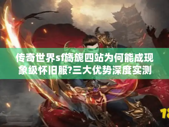 传奇世界sf旖旎四站为何能成现象级怀旧服?三大优势深度实测