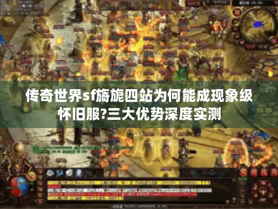 传奇世界sf旖旎四站为何能成现象级怀旧服?三大优势深度实测