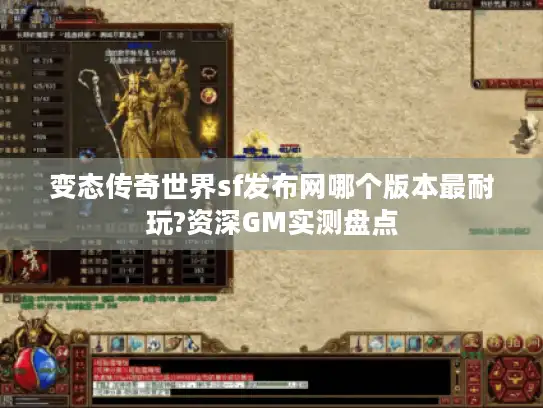 变态传奇世界sf发布网哪个版本最耐玩?资深GM实测盘点
