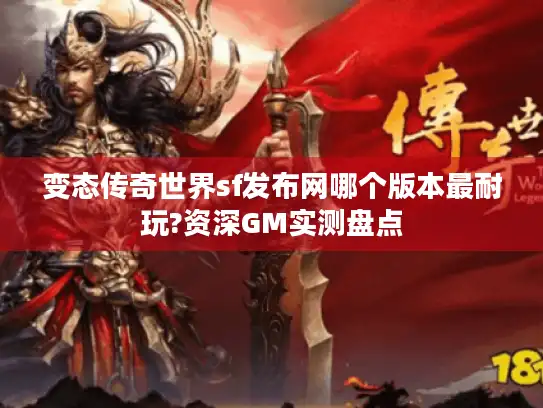 变态传奇世界sf发布网哪个版本最耐玩?资深GM实测盘点