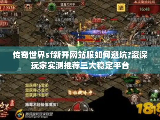 传奇世界sf新开网站服如何避坑?资深玩家实测推荐三大稳定平台