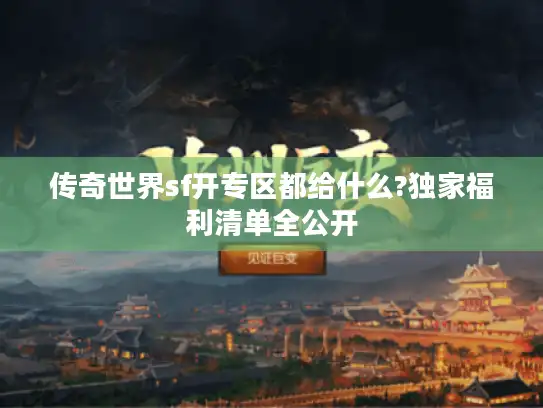 传奇世界sf开专区都给什么?独家福利清单全公开