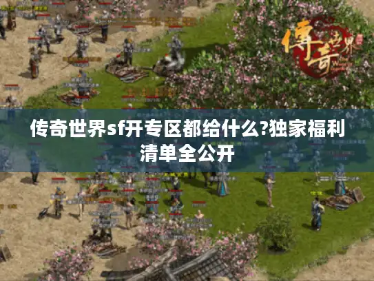 传奇世界sf开专区都给什么?独家福利清单全公开