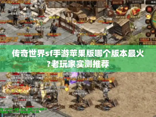 传奇世界sf手游苹果版哪个版本最火?老玩家实测推荐