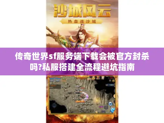 传奇世界sf服务端下载会被官方封杀吗?私服搭建全流程避坑指南
