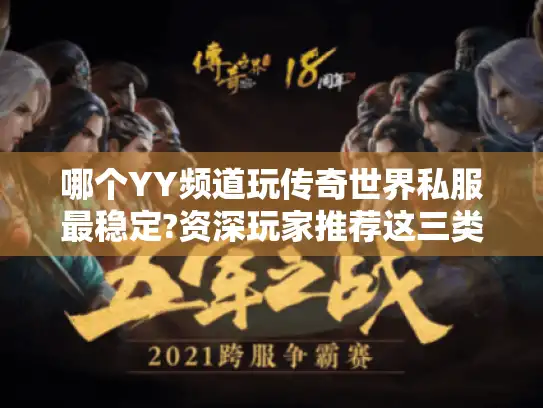 哪个YY频道玩传奇世界私服最稳定?资深玩家推荐这三类优质房间