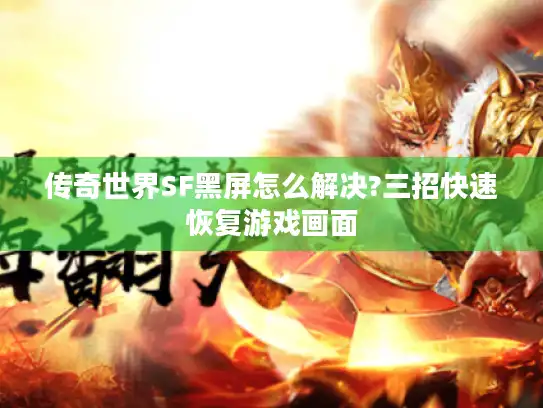 传奇世界SF黑屏怎么解决?三招快速恢复游戏画面