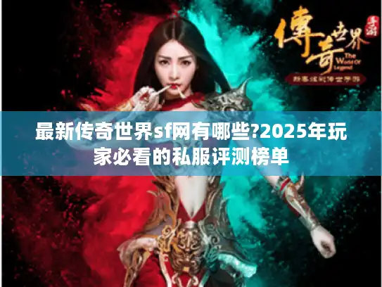 最新传奇世界sf网有哪些?2025年玩家必看的私服评测榜单