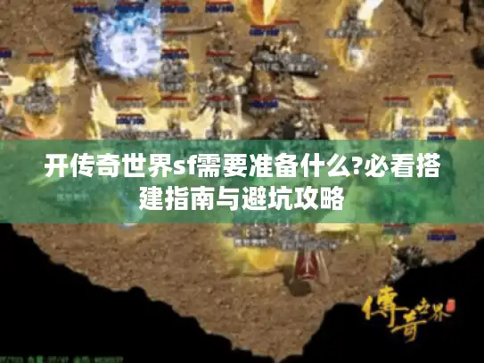 开传奇世界sf需要准备什么?必看搭建指南与避坑攻略