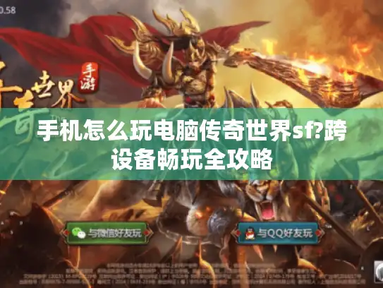 手机怎么玩电脑传奇世界sf?跨设备畅玩全攻略