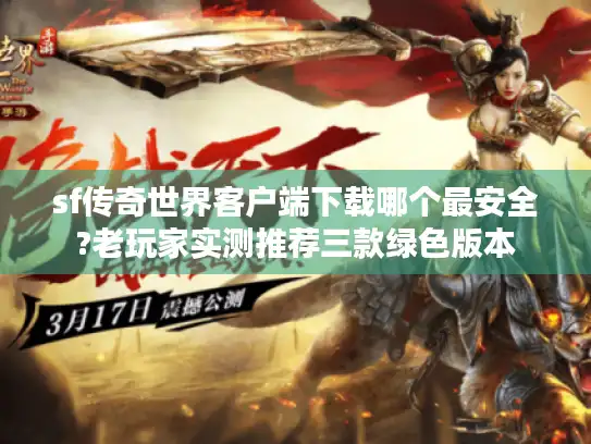 sf传奇世界客户端下载哪个最安全?老玩家实测推荐三款绿色版本