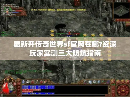 最新开传奇世界sf官网在哪?资深玩家实测三大防坑指南