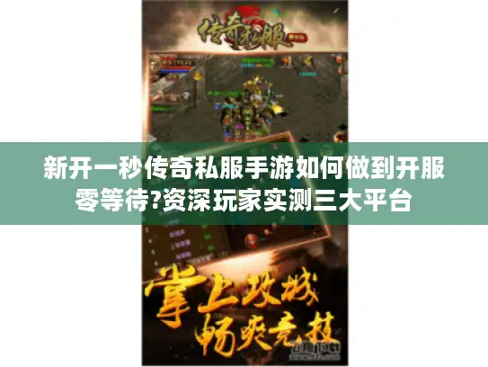 新开一秒传奇私服手游如何做到开服零等待?资深玩家实测三大平台
