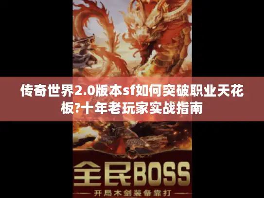 传奇世界2.0版本sf如何突破职业天花板?十年老玩家实战指南