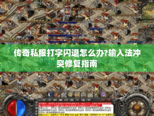 传奇私服打字闪退怎么办?输入法冲突修复指南
