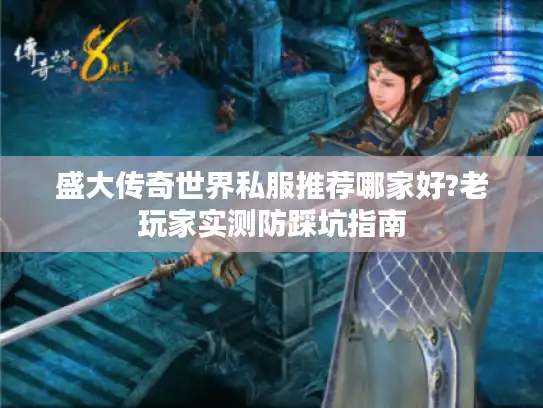 盛大传奇世界私服推荐哪家好?老玩家实测防踩坑指南
