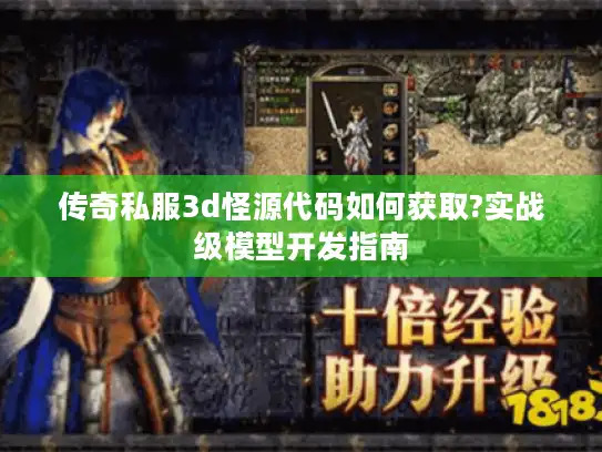 传奇私服3d怪源代码如何获取?实战级模型开发指南
