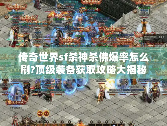 传奇世界sf杀神杀佛爆率怎么刷?顶级装备获取攻略大揭秘 传奇世界sf杀神杀佛爆率怎么刷?顶级装备获取攻略大揭秘