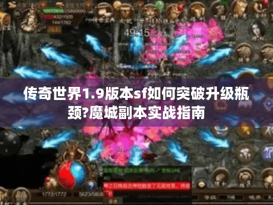 传奇世界1.9版本sf如何突破升级瓶颈?魔城副本实战指南 传奇世界1.9版本sf如何突破升级瓶颈?魔城副本实战指南