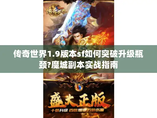 传奇世界1.9版本sf如何突破升级瓶颈?魔城副本实战指南 传奇世界1.9版本sf如何突破升级瓶颈?魔城副本实战指南