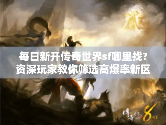 每日新开传奇世界sf哪里找?资深玩家教你筛选高爆率新区