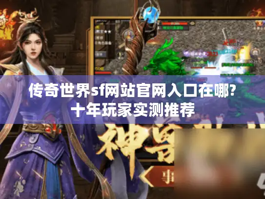 传奇世界sf网站官网入口在哪?十年玩家实测推荐